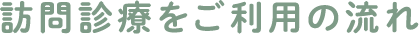 訪問診療をご利用の流れ