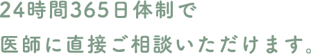 24時間365日体制で医師に直接ご相談いただけます。