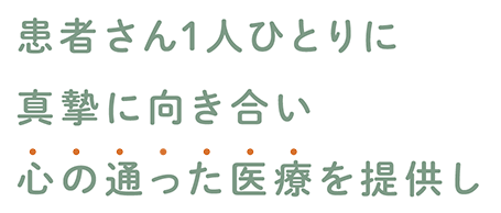 患者さん1人ひとりに真摯に向き合い心の通った医療を提供し