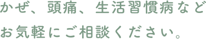 かぜ、頭痛、生活習慣病などお気軽にご相談ください。